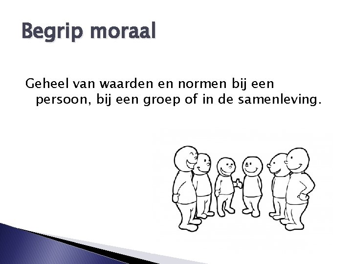 Begrip moraal Geheel van waarden en normen bij een persoon, bij een groep of