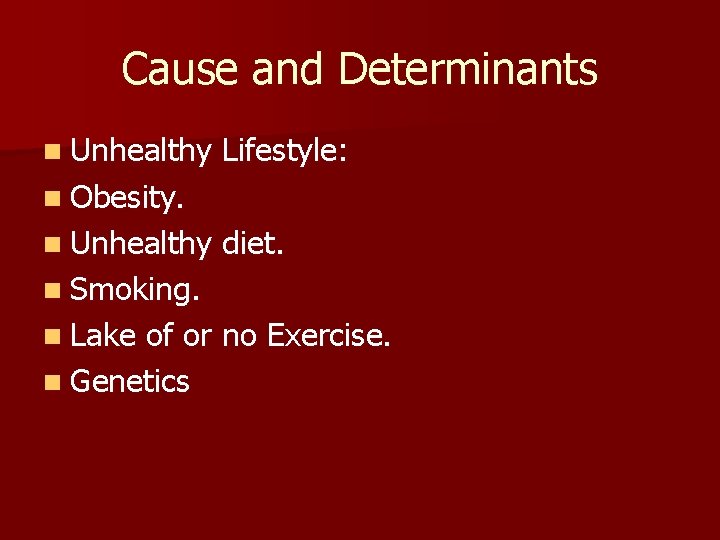 Cause and Determinants n Unhealthy Lifestyle: n Obesity. n Unhealthy diet. n Smoking. n