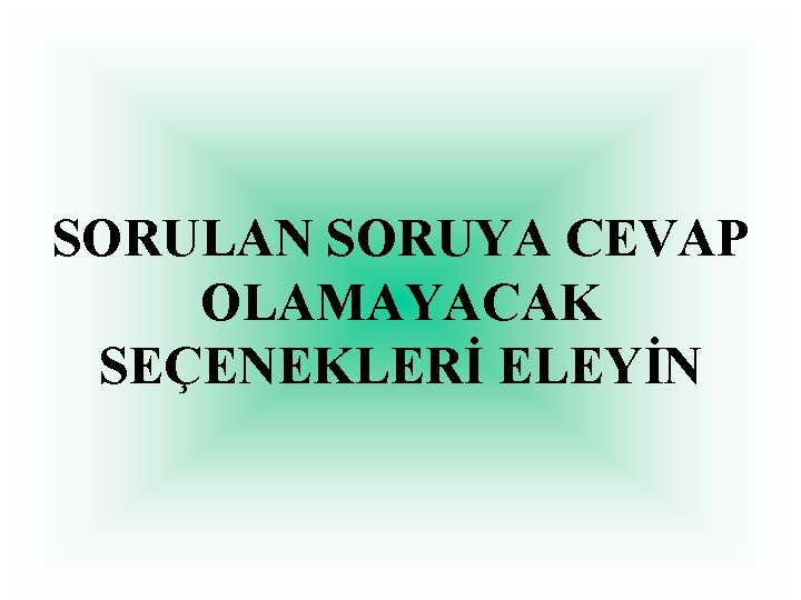 SORULAN SORUYA CEVAP OLAMAYACAK SEÇENEKLERİ ELEYİN 