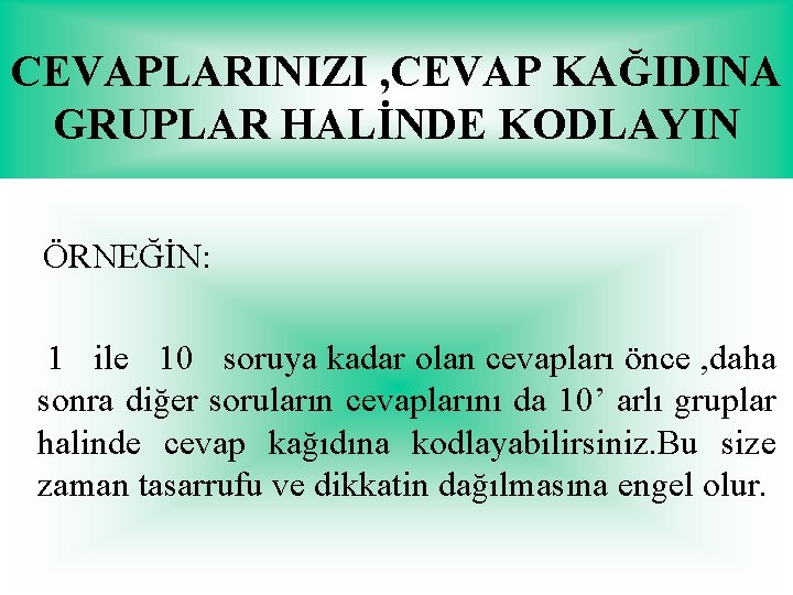 CEVAPLARINIZI , CEVAP KAĞIDINA GRUPLAR HALİNDE KODLAYIN ÖRNEĞİN: 1 ile 10 soruya kadar olan