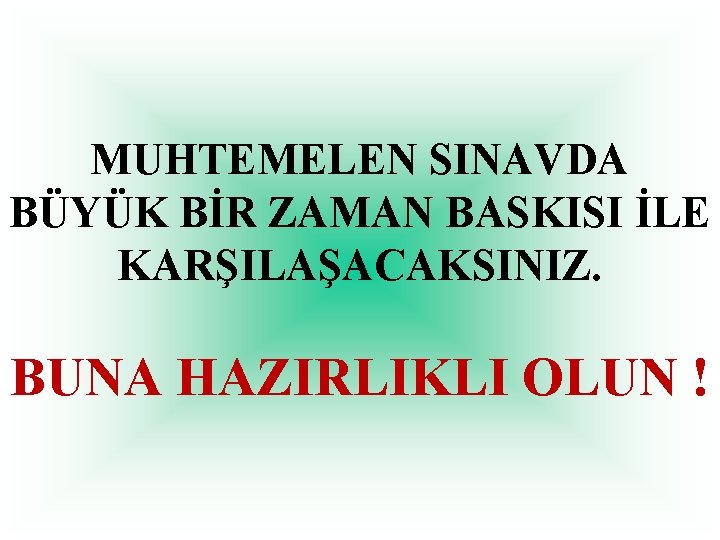 MUHTEMELEN SINAVDA BÜYÜK BİR ZAMAN BASKISI İLE KARŞILAŞACAKSINIZ. BUNA HAZIRLIKLI OLUN ! 