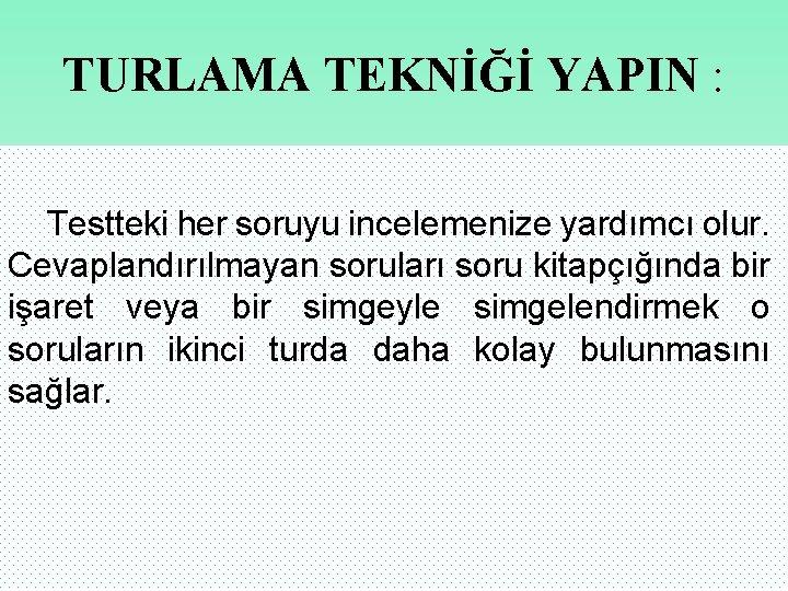 TURLAMA TEKNİĞİ YAPIN : Testteki her soruyu incelemenize yardımcı olur. Cevaplandırılmayan soruları soru kitapçığında