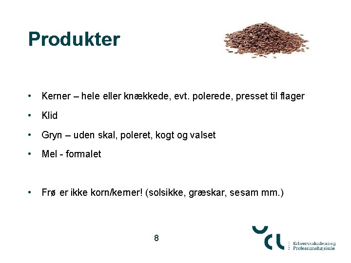 Produkter • Kerner – hele eller knækkede, evt. polerede, presset til flager • Klid