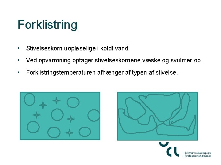 Forklistring • Stivelseskorn uopløselige i koldt vand • Ved opvarmning optager stivelseskornene væske og