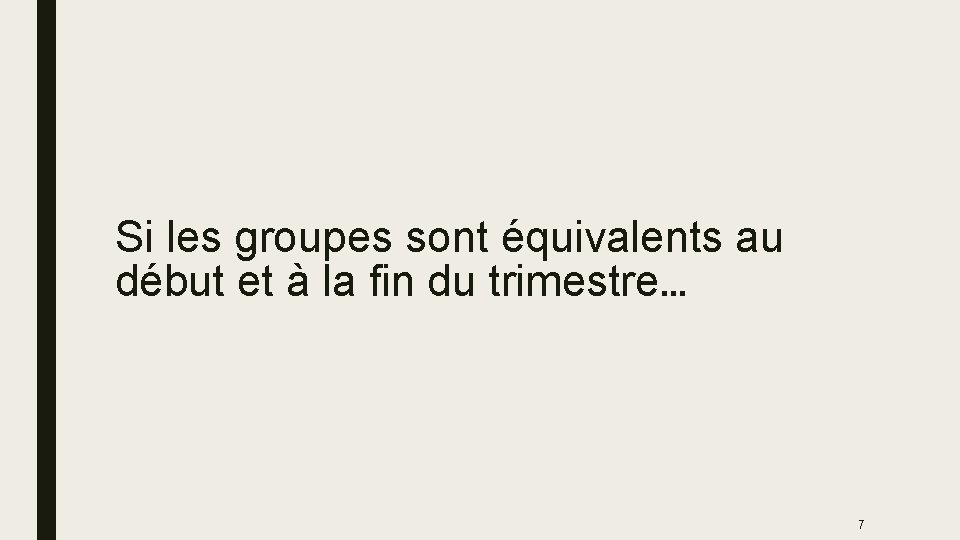 Si les groupes sont équivalents au début et à la fin du trimestre… 7