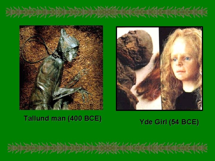 Tallund man (400 BCE) Yde Girl (54 BCE) 