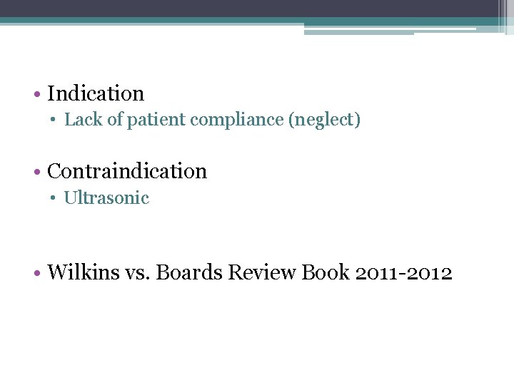  • Indication • Lack of patient compliance (neglect) • Contraindication • Ultrasonic •