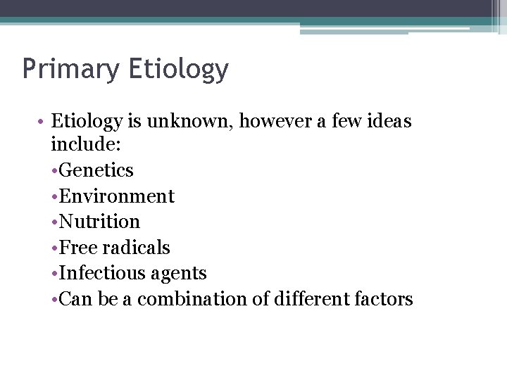 Primary Etiology • Etiology is unknown, however a few ideas include: • Genetics •