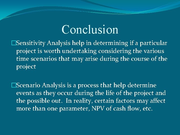 Conclusion �Sensitivity Analysis help in determining if a particular project is worth undertaking considering