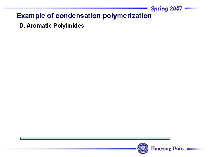 Spring 2007 Example of condensation polymerization D. Aromatic Polyimides Hanyang Univ. 