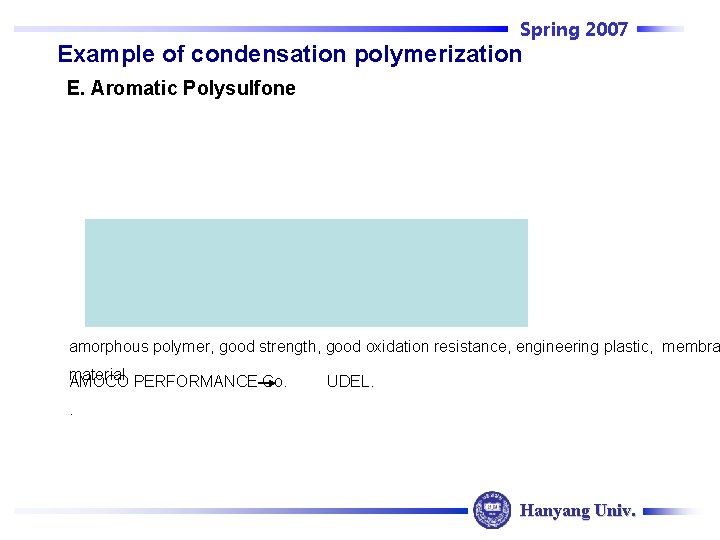 Spring 2007 Example of condensation polymerization E. Aromatic Polysulfone amorphous polymer, good strength, good