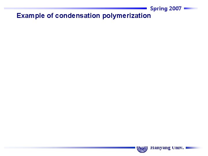 Spring 2007 Example of condensation polymerization Hanyang Univ. 