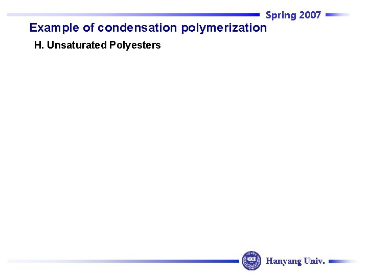 Spring 2007 Example of condensation polymerization H. Unsaturated Polyesters Hanyang Univ. 