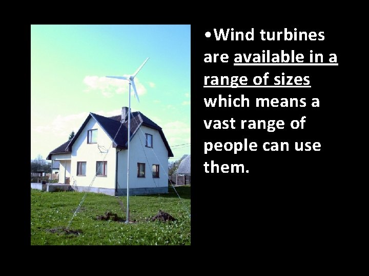  • Wind turbines are available in a range of sizes which means a