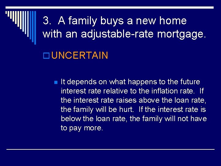 3. A family buys a new home with an adjustable-rate mortgage. o UNCERTAIN n