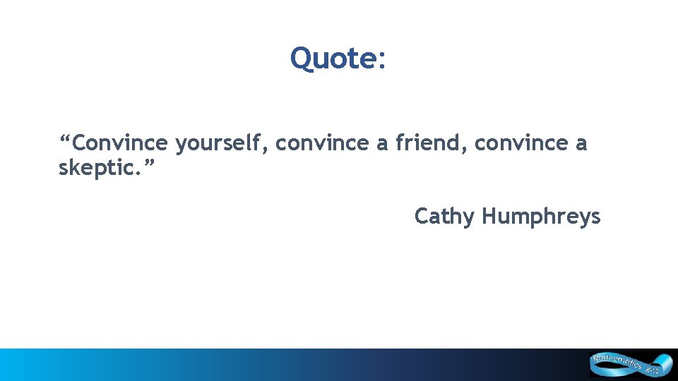 Quote: “Convince yourself, convince a friend, convince a skeptic. ” Cathy Humphreys 39 Curriculum