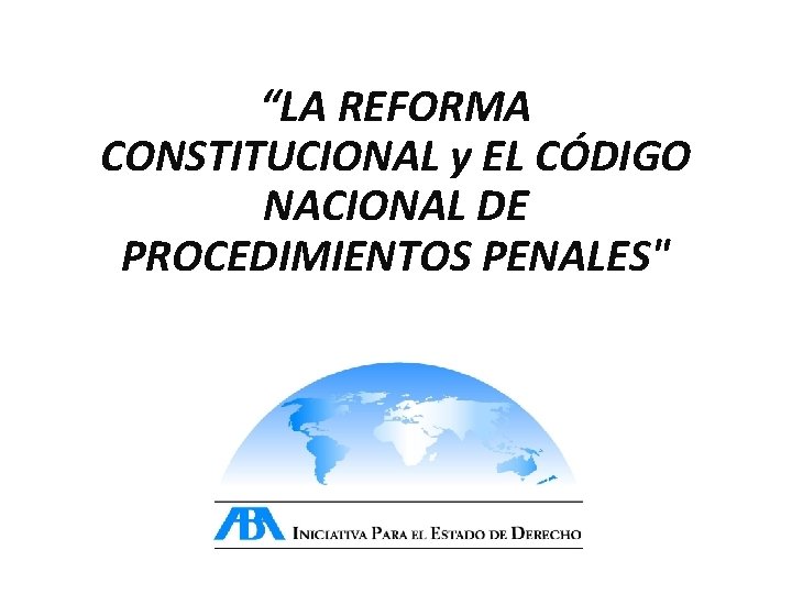 “LA REFORMA CONSTITUCIONAL y EL CÓDIGO NACIONAL DE PROCEDIMIENTOS PENALES" 