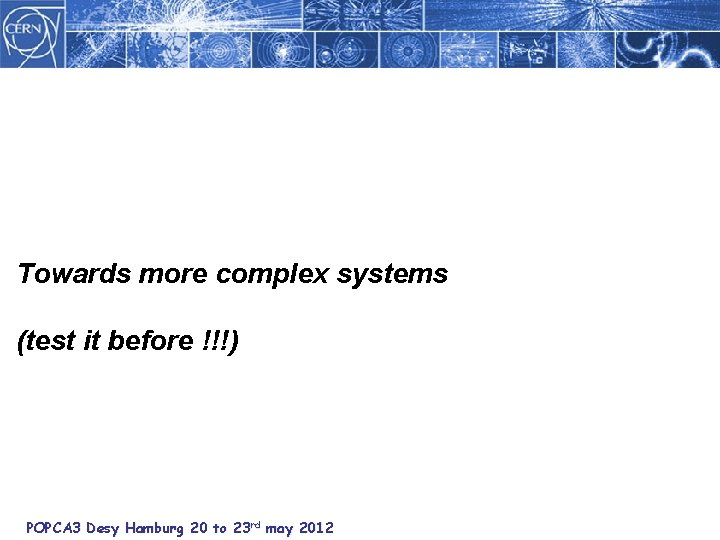 Towards more complex systems (test it before !!!) POPCA 3 Desy Hamburg 20 to