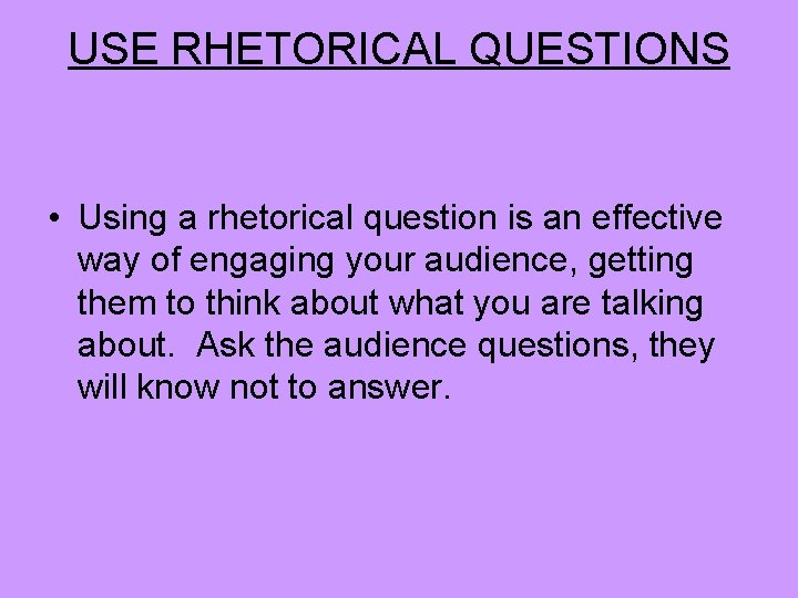 USE RHETORICAL QUESTIONS • Using a rhetorical question is an effective way of engaging