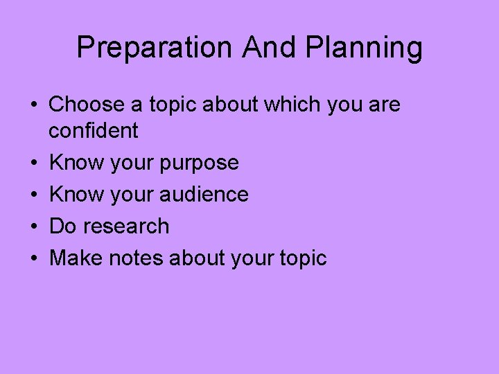Preparation And Planning • Choose a topic about which you are confident • Know