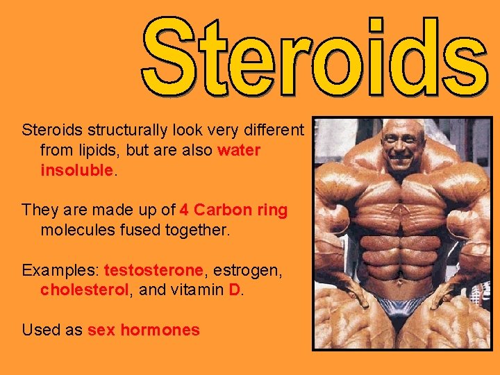 Steroids structurally look very different from lipids, but are also water insoluble They are