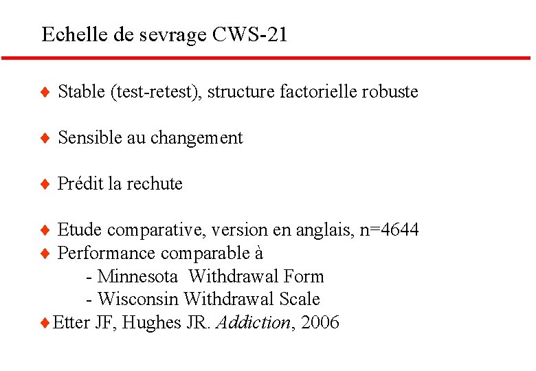 Echelle de sevrage CWS-21 Stable (test-retest), structure factorielle robuste Sensible au changement Prédit la