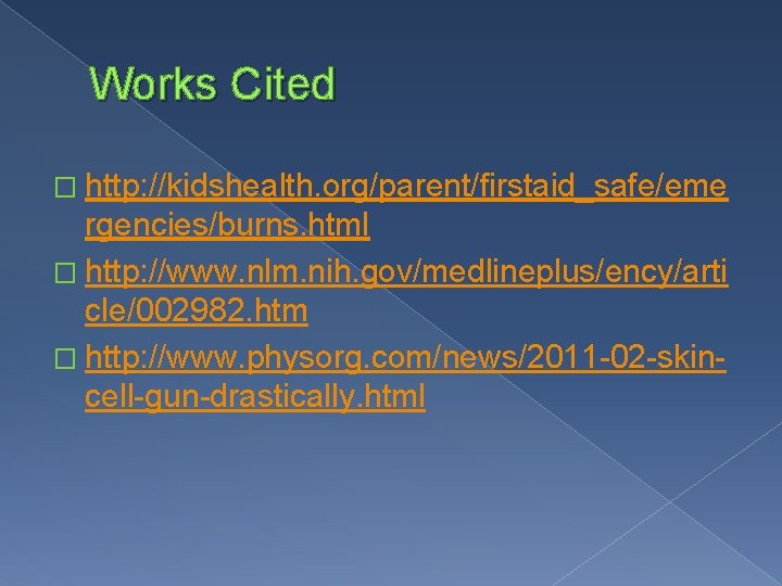 Works Cited � http: //kidshealth. org/parent/firstaid_safe/eme rgencies/burns. html � http: //www. nlm. nih. gov/medlineplus/ency/arti