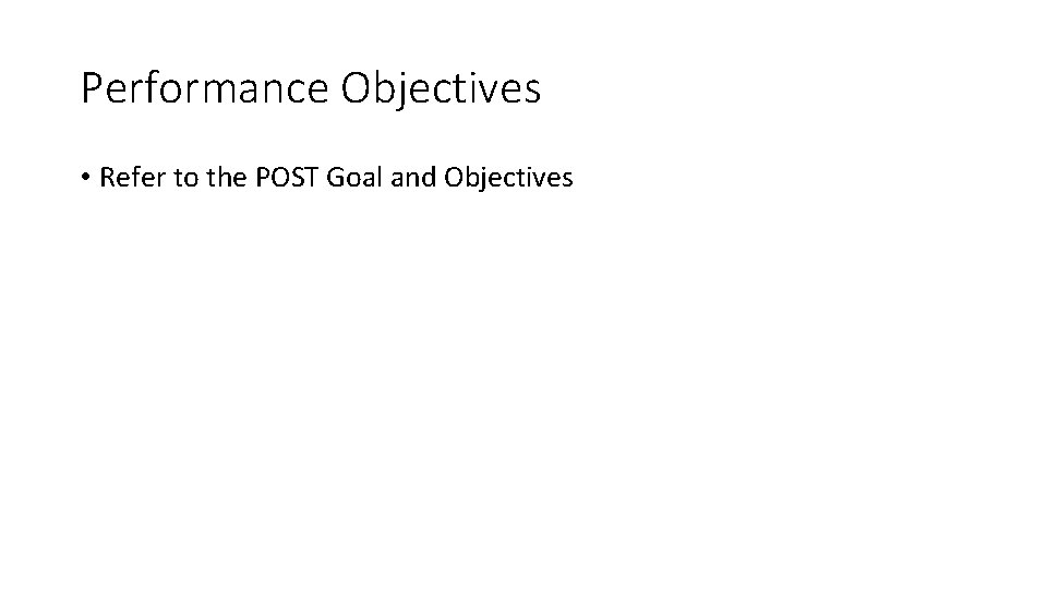 Performance Objectives • Refer to the POST Goal and Objectives 