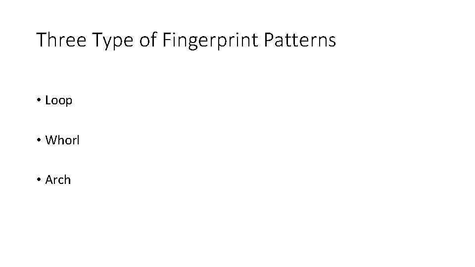 Three Type of Fingerprint Patterns • Loop • Whorl • Arch 