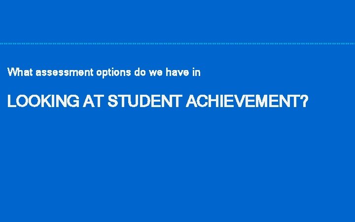 What assessment options do we have in LOOKING AT STUDENT ACHIEVEMENT? 