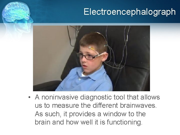 Electroencephalograph • A noninvasive diagnostic tool that allows us to measure the different brainwaves.