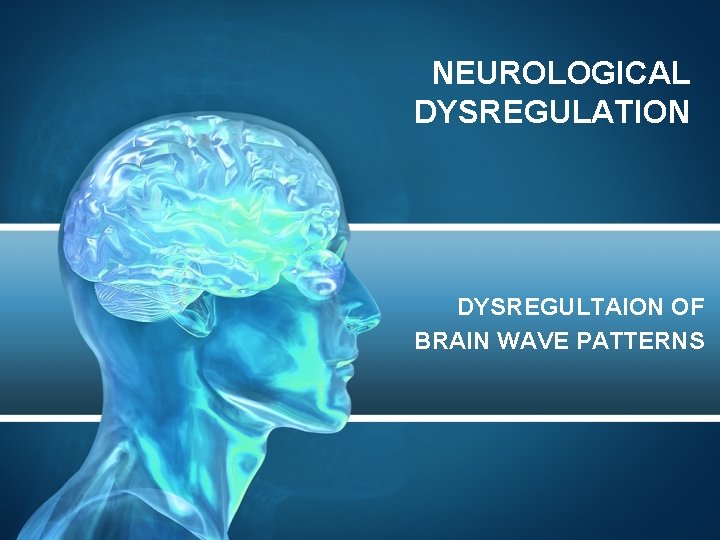 NEUROLOGICAL DYSREGULATION DYSREGULTAION OF BRAIN WAVE PATTERNS 