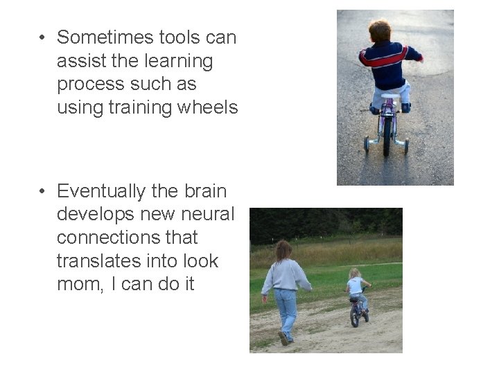  • Sometimes tools can assist the learning process such as using training wheels