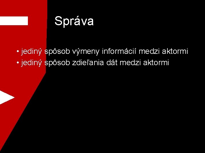 Správa • jediný spôsob výmeny informácií medzi aktormi • jediný spôsob zdieľania dát medzi