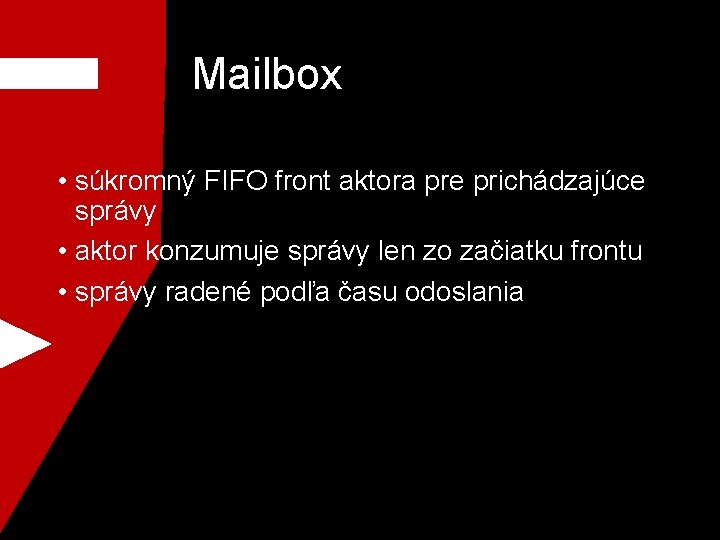 Mailbox • súkromný FIFO front aktora pre prichádzajúce správy • aktor konzumuje správy len