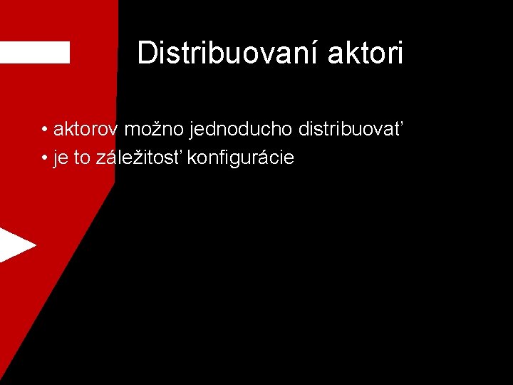 Distribuovaní aktori • aktorov možno jednoducho distribuovať • je to záležitosť konfigurácie 