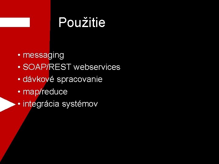 Použitie • messaging • SOAP/REST webservices • dávkové spracovanie • map/reduce • integrácia systémov