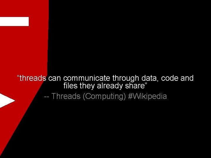 “threads can communicate through data, code and files they already share” -- Threads (Computing)