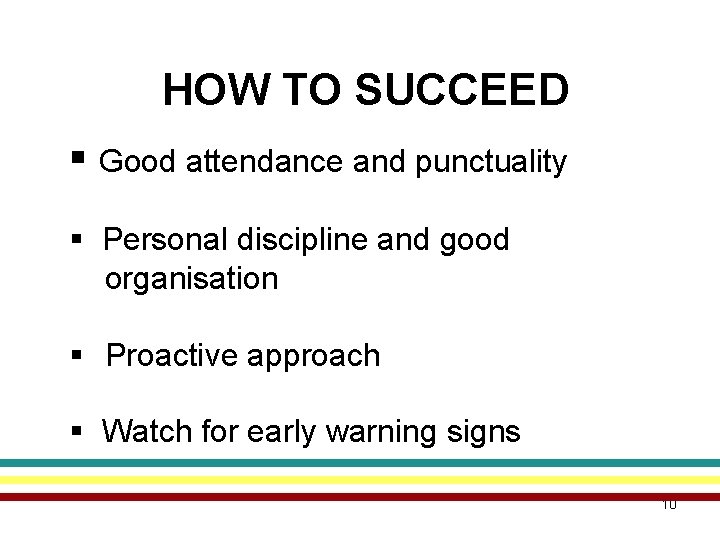 HOW TO SUCCEED § Good attendance and punctuality § Personal discipline and good organisation