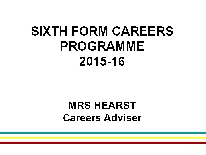 SIXTH FORM CAREERS PROGRAMME 2015 -16 MRS HEARST Careers Adviser 21 
