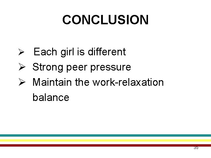 CONCLUSION Ø Each girl is different Ø Strong peer pressure Ø Maintain the work-relaxation