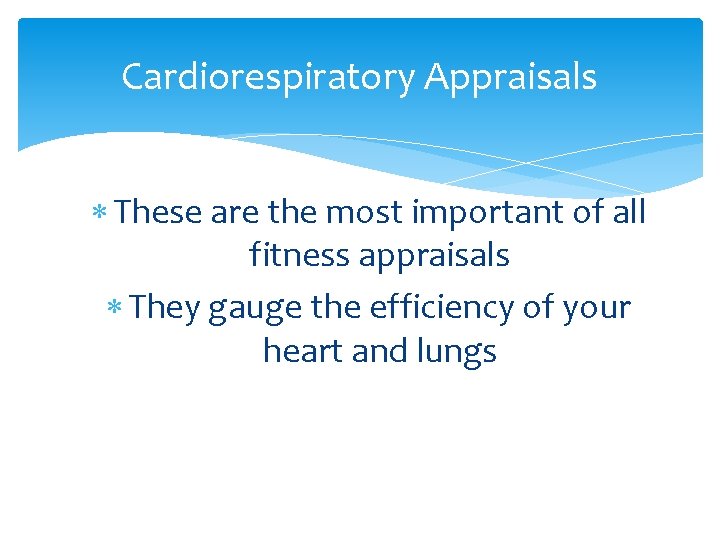 Cardiorespiratory Appraisals These are the most important of all fitness appraisals They gauge the