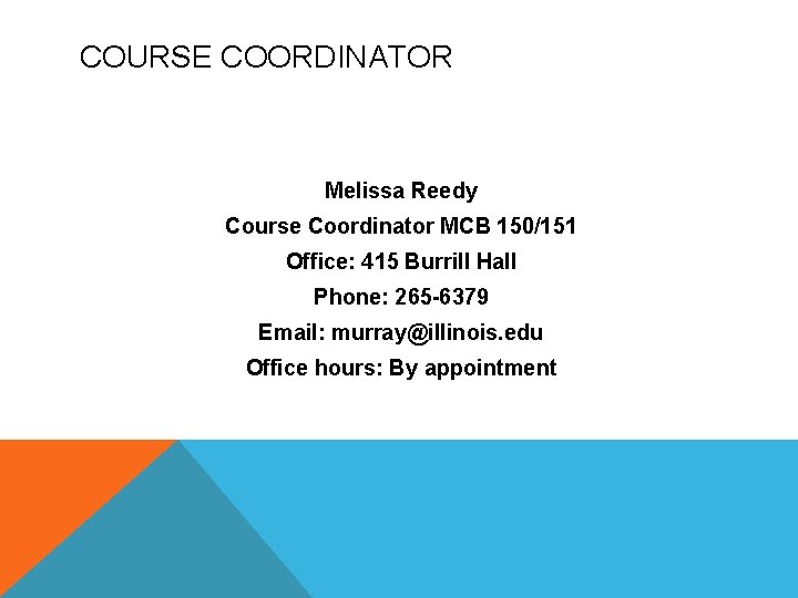 COURSE COORDINATOR Melissa Reedy Course Coordinator MCB 150/151 Office: 415 Burrill Hall Phone: 265