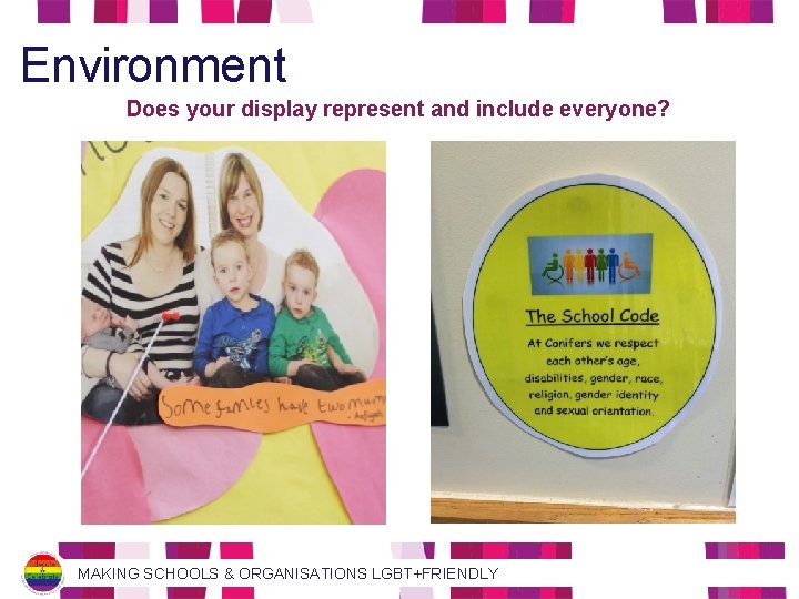 Environment Does your display represent and include everyone? MAKING SCHOOLS & ORGANISATIONS LGBT+FRIENDLY 