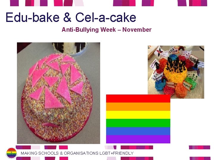Edu-bake & Cel-a-cake Anti-Bullying Week – November MAKING SCHOOLS & ORGANISATIONS LGBT+FRIENDLY 