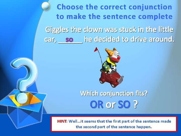 Choose the correct conjunction to make the sentence complete Giggles the clown was stuck