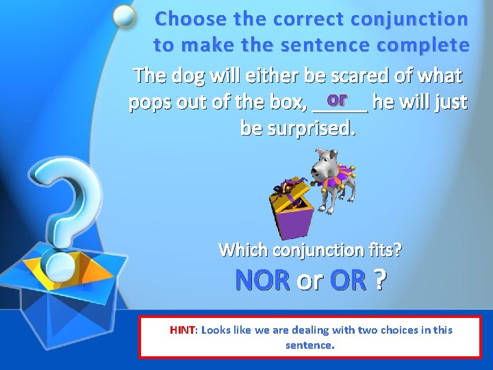 Choose the correct conjunction to make the sentence complete The dog will either be