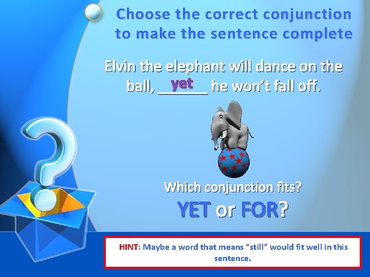 Choose the correct conjunction to make the sentence complete Elvin the elephant will dance
