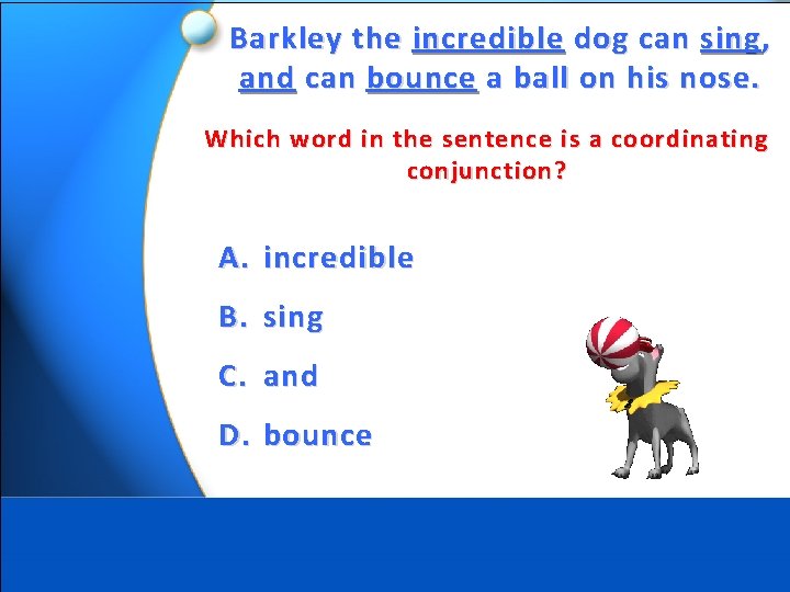 Barkley the incredible dog can sing , and can bounce a ball on his