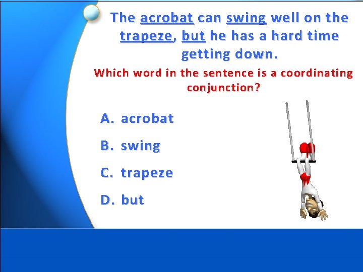 The acrobat can swing well on the trapeze , but he has a hard